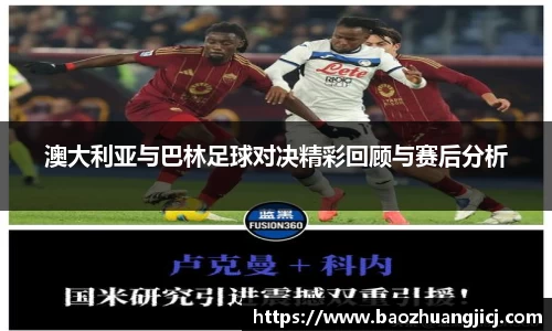 澳大利亚与巴林足球对决精彩回顾与赛后分析