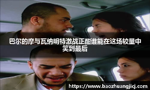 巴尔的摩与瓦纳明特激战正酣谁能在这场较量中笑到最后