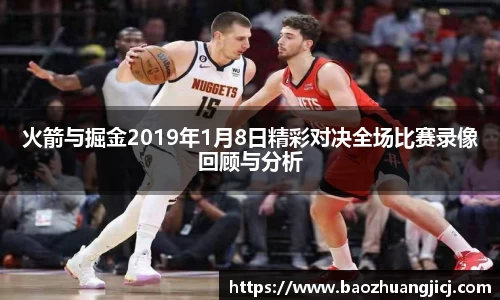 火箭与掘金2019年1月8日精彩对决全场比赛录像回顾与分析