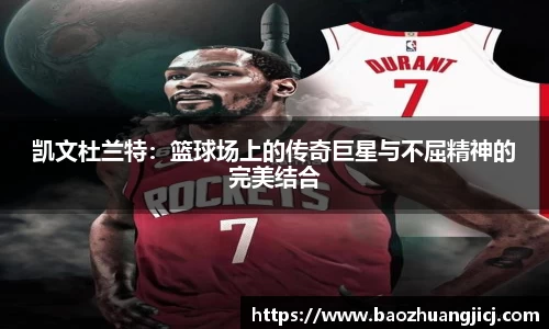 凯文杜兰特：篮球场上的传奇巨星与不屈精神的完美结合