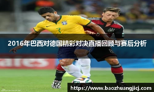 2016年巴西对德国精彩对决直播回顾与赛后分析