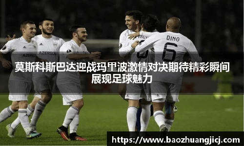 莫斯科斯巴达迎战玛里波激情对决期待精彩瞬间展现足球魅力